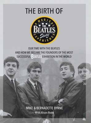 The Birth of The Beatles Story: Our Time with The Beatles and How We Became the Founders of the Most Successful Beatles Exhibition in the World - Byrne, Mike, and Byrne, Bernadette