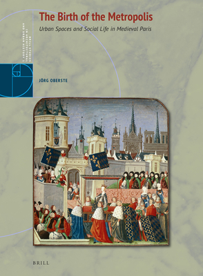 The Birth of the Metropolis: Urban Spaces and Social Life in Medieval Paris - Oberste, Jrg