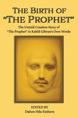 The Birth of The Prophet: The Creation of The Prophet in Kahlil Gibran's Own Words - Gibran, Kahlil, and Haskell, Mary Elizabeth, and Einhorn, Dalton Hilu