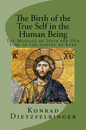 The Birth of the True Self in the Human Being: The Message of Jesus for Our Time in the Gospel of Luke