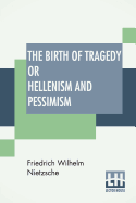 The Birth Of Tragedy Or Hellenism And Pessimism: Translated By Wm. A. Haussmann; Edited By Dr Oscar Levy