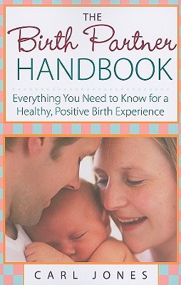 The Birth Partner Handbook: Everything You Need to Know for a Healthy, Positive Birth Experience - Jones, Carl, Sr