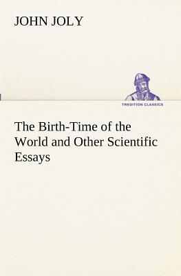 The Birth-Time of the World and Other Scientific Essays - Joly, John