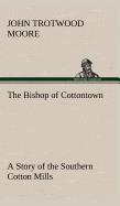 The Bishop of Cottontown A Story of the Southern Cotton Mills