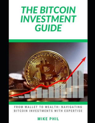 The Bitcoin Investment Guide: From Wallet to Wealth: Navigating the Best Crypto Investments with Expertise - Phil, Mike