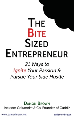 The Bite-Sized Entrepreneur: 21 Ways to Ignite Your Passion & Pursue Your Side Hustle - Brown, Damon