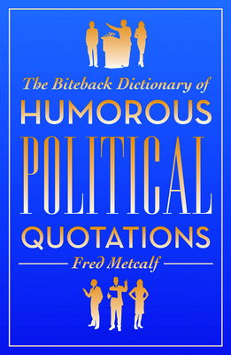 The Biteback Dictionary of Humorous Political Quotations - Metcalf, Fred