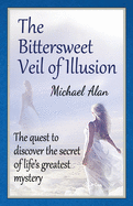 The Bittersweet Veil of Illusion: The Quest to Discover the Secret of Life's Greatest Mystery