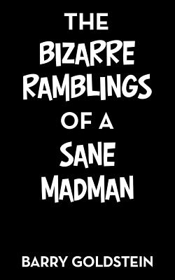 The Bizarre Ramblings of a Sane Madman - Goldstein, Barry, M.D.