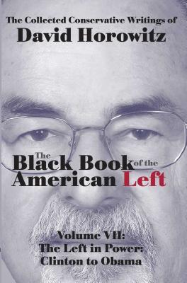 The Black Book of the American Left Volume 7: The Left in Power: Clinton to Obama - Horowitz, David