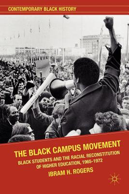 The Black Campus Movement: Black Students and the Racial Reconstitution of Higher Education, 1965-1972 - Kendi, Ibram X