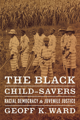 The Black Child-Savers: Racial Democracy and Juvenile Justice - Ward, Geoff K