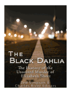 The Black Dahlia Case: The History of the Unsolved Murder of Elizabeth Short