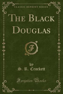 The Black Douglas (Classic Reprint) - Crockett, S R