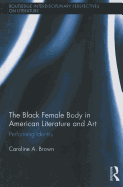 The Black Female Body in American Literature and Art: Performing Identity