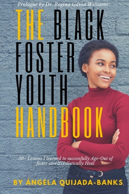 The Black Foster Youth Handbook: 50+ Lessons I learned to successfully Age-Out of Foster care and Holistically Heal - Quijada-Banks, ngela