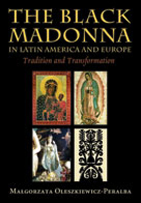 The Black Madonna in Latin America and Europe: Tradition and Transformation - Oleszkiewicz-Peralba, Malgorzata