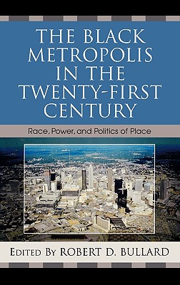 The Black Metropolis in the Twenty-First Century: Race, Power, and Politics of Place - Bullard, Robert D (Editor), and Blackwell, Angela Glover (Contributions by), and Blakely, Edward J (Contributions by)