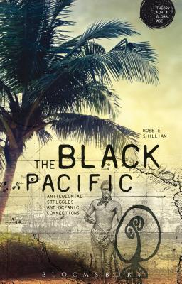 The Black Pacific: Anti-Colonial Struggles and Oceanic Connections - Shilliam, Robbie