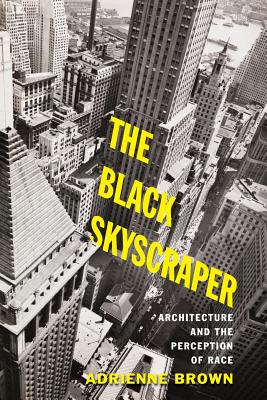 The Black Skyscraper: Architecture and the Perception of Race - Brown, Adrienne