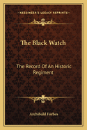 The Black Watch: The Record Of An Historic Regiment