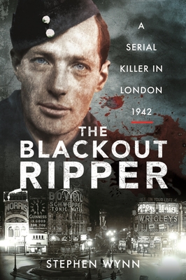 The Blackout Ripper: A Serial Killer in London 1942 - Wynn, Stephen