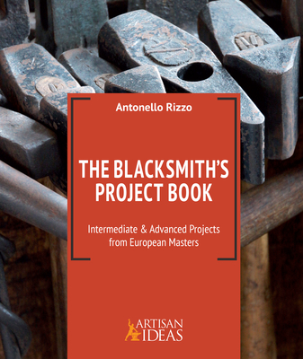 The Blacksmith's Project Book: Intermediate and Advanced Projects from European Masters - Rizzo, Antonello