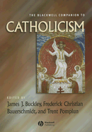 The Blackwell Companion to Catholicism - Buckley, James J, Dr. (Editor), and Bauerschmidt, Frederick C (Editor), and Pomplun, Trent (Editor)