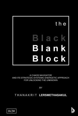 The Blank Block: A Chaos Navigator And Its Strategic-Systemic-Energetic Approach For Unlocking The Unknown - Lersmethasakul, Thanakrit