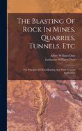 The Blasting of Rock in Mines, Quarries, Tunnels, Etc: The Principles of Rock Blasting and Their General Application