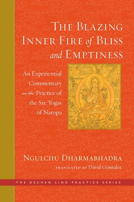 The Blazing Inner Fire of Bliss and Emptiness: An Experiential Commentary on the Practice of the Six Yogas of Naropa - Gonsalez, David (Translated by)