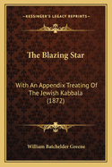 The Blazing Star: With an Appendix Treating of the Jewish Kabbala (1872)
