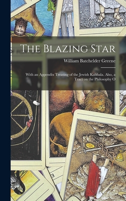 The Blazing Star: With an Appendix Treating of the Jewish Kabbala. Also, a Tract on the Philosophy O - Greene, William Batchelder