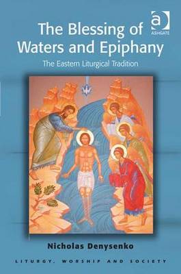 The Blessing of Waters and Epiphany: The Eastern Liturgical Tradition - Denysenko, Nicholas E.