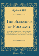 The Blessings of Polygamy: Displayed, in an Affectionate Address to the Rev. Martin Madan; Occasioned by His Late Work, Entitled Thelyphthora, or a Treatise on Female Ruin (Classic Reprint)