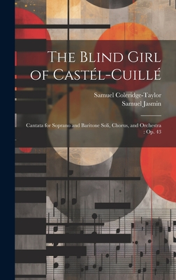 The Blind Girl of Castl-Cuill: Cantata for Soprano and Baritone Soli, Chorus, and Orchestra: Op. 43 - Coleridge-Taylor, Samuel, and Jasmin, Samuel