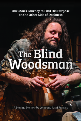 The Blind Woodsman: One Man's Journey to Find His Purpose on the Other Side of Darkness - Furniss, John, and Furniss, Anni