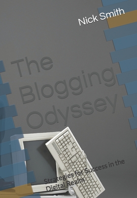 The Blogging Odyssey: Strategies for Success in the Digital Realm - Smith, Nick