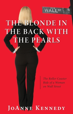 The Blonde in the Back with the Pearls: The Roller Coaster Ride of a Woman on Wall Street - Kennedy, Joanne