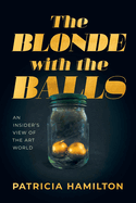 The Blonde with the Balls: An Insider's View of The Art World