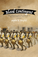 The Blood Contingent: The Military and the Making of Modern Mexico, 1876-1911