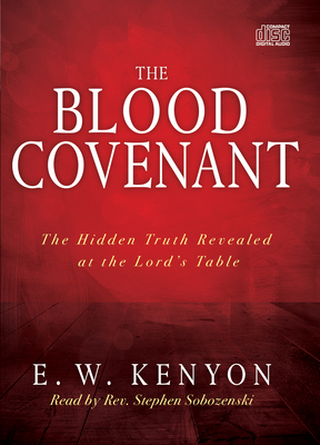 The Blood Covenant: The Hidden Truth Revealed at the Lord's Table - Kenyon, E W, and Sobozenski, Stephen (Narrator)