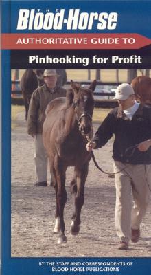 The Blood-Horse Authoritative Guide to Pinhooking for Profit - Blood-Horse Publications (Creator)