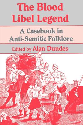 The Blood Libel Legend: A Casebook in Anti-Semitic Folklore - Dundes, Alan