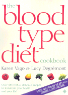 The Blood Type Diet Cookbook: 100 Fresh and Delicious Recipes to Transform Your Health and Your Life! - Vago, Karen, and Degremont, Lucy