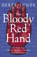 The Bloody Red Hand: A Journey Through Truth, Myth and Terror in Northern Ireland