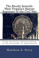 The Bloody Seventh: West Virginia's Banner Regiment of the Civil War: From Antietam and Gettysburg to the Surrender at Appomattox