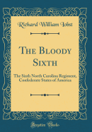 The Bloody Sixth: The Sixth North Carolina Regiment, Confederate States of America (Classic Reprint)