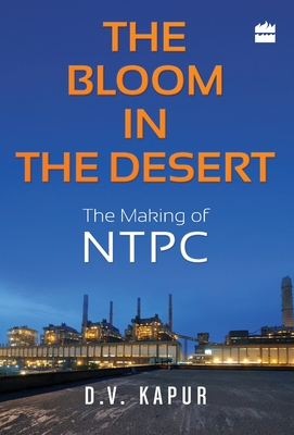 The Bloom in the Desert: The Making of NTPC - Kapur, D. V.