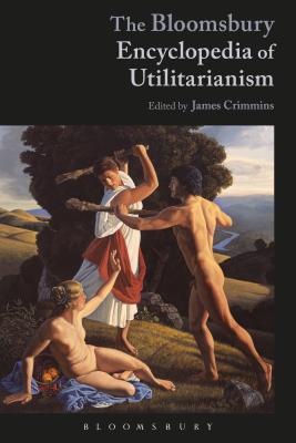 The Bloomsbury Encyclopedia of Utilitarianism - Crimmins, James E (Editor)